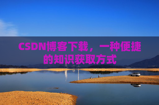 CSDN博客下载，一种便捷的知识获取方式